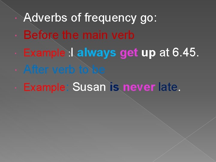 Adverbs of frequency go: Before the main verb Example : I always get up