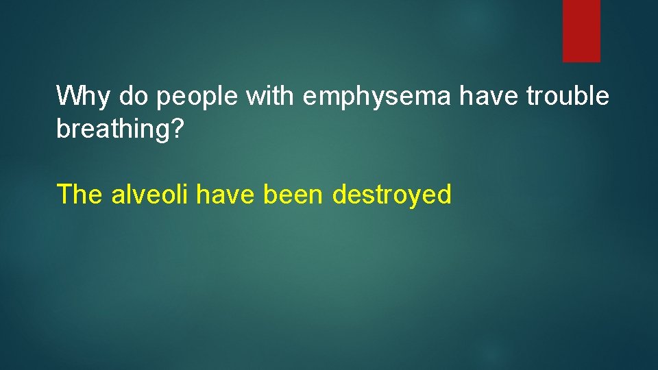 Why do people with emphysema have trouble breathing? The alveoli have been destroyed 