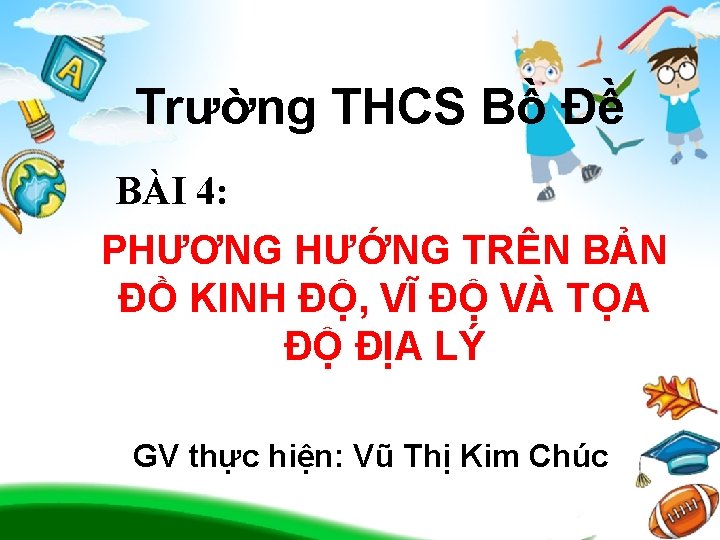 Trường THCS Bồ Đề BÀI 4: PHƯƠNG HƯỚNG TRÊN BẢN ĐỒ KINH ĐỘ, VĨ