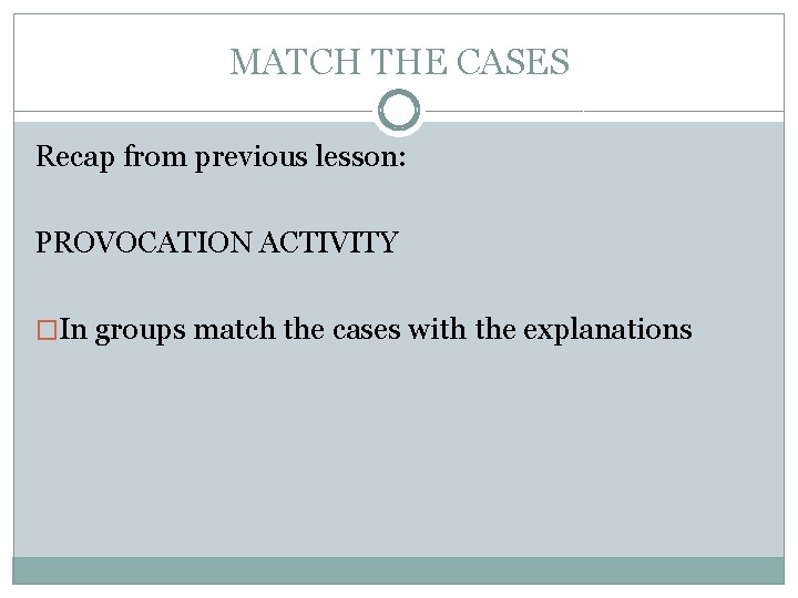 MATCH THE CASES Recap from previous lesson: PROVOCATION ACTIVITY �In groups match the cases