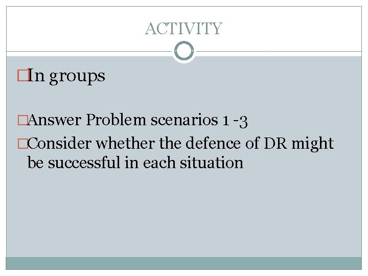 ACTIVITY �In groups �Answer Problem scenarios 1 -3 �Consider whether the defence of DR