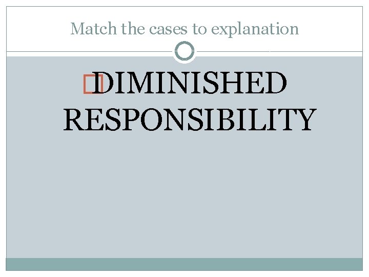Match the cases to explanation � DIMINISHED RESPONSIBILITY 