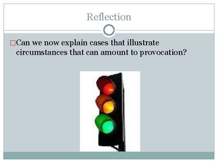Reflection �Can we now explain cases that illustrate circumstances that can amount to provocation?