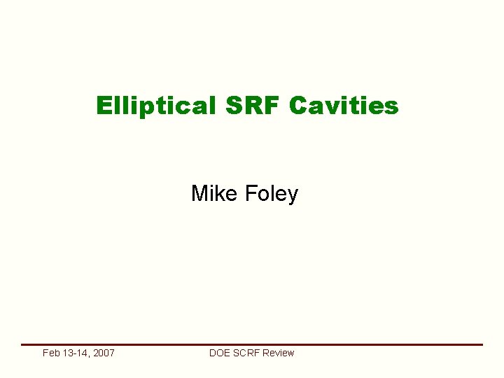 Elliptical SRF Cavities Mike Foley Feb 13 -14, 2007 DOE SCRF Review 