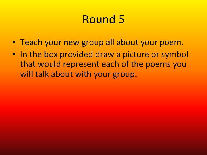 Round 5 • Teach your new group all about your poem. • In the