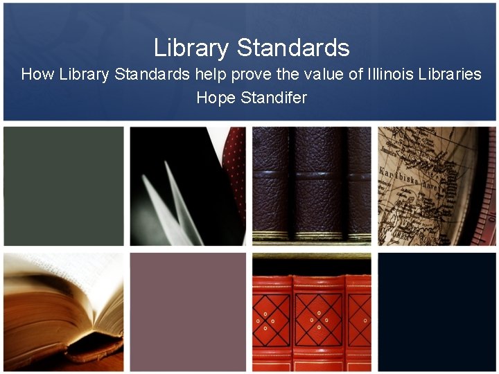 Library Standards How Library Standards help prove the value of Illinois Libraries Hope Standifer