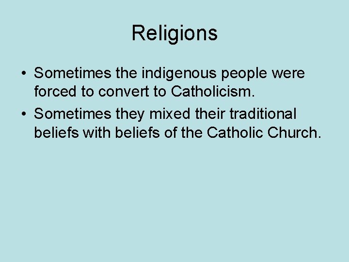 Religions • Sometimes the indigenous people were forced to convert to Catholicism. • Sometimes