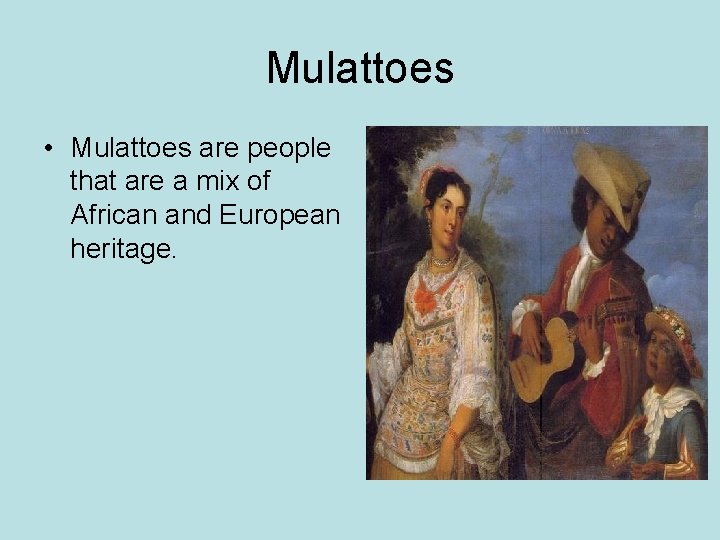 Mulattoes • Mulattoes are people that are a mix of African and European heritage.