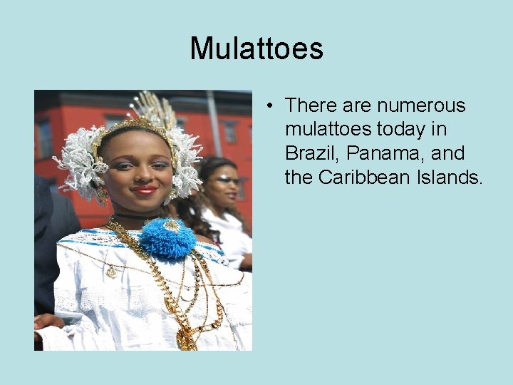 Mulattoes • There are numerous mulattoes today in Brazil, Panama, and the Caribbean Islands.