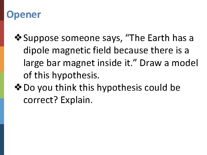 Opener ❖Suppose someone says, “The Earth has a dipole magnetic field because there is