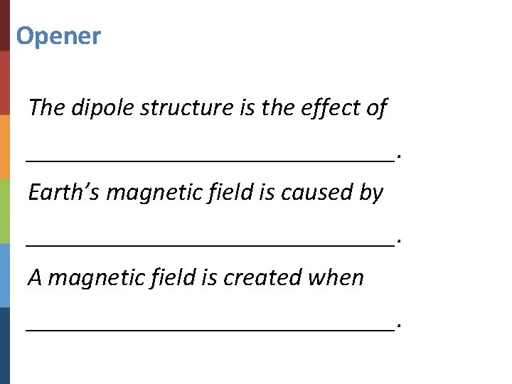 Opener The dipole structure is the effect of _______________. Earth’s magnetic field is caused