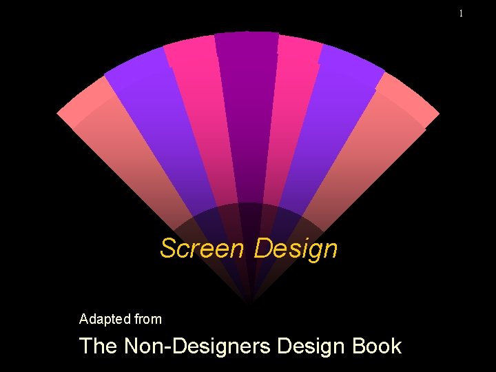 1 Screen Design Adapted from The Non-Designers Design Book 