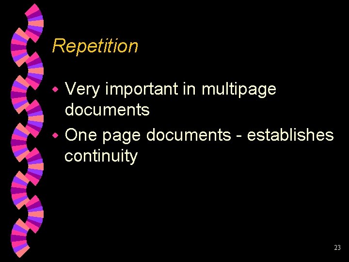 Repetition Very important in multipage documents w One page documents - establishes continuity w