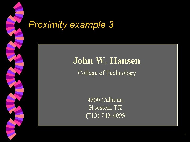 Proximity example 3 John W. Hansen College of Technology 4800 Calhoun Houston, TX (713)