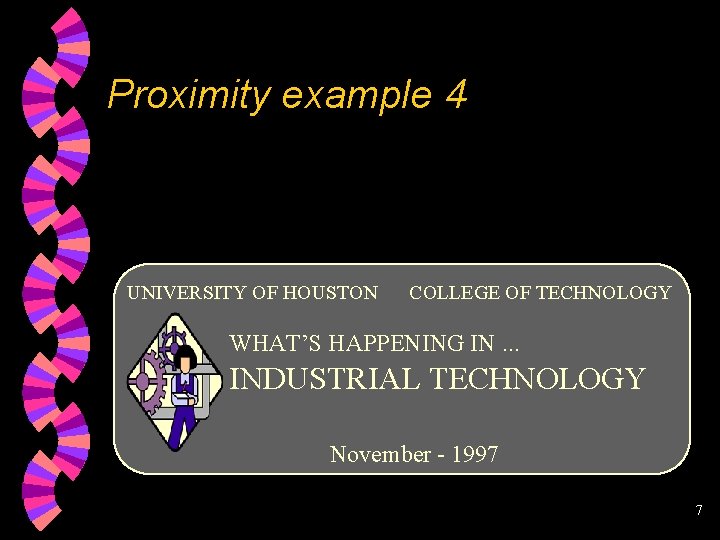 Proximity example 4 UNIVERSITY OF HOUSTON COLLEGE OF TECHNOLOGY WHAT’S HAPPENING IN. . .