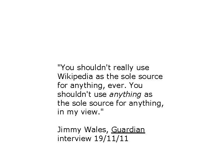 "You shouldn't really use Wikipedia as the sole source for anything, ever. You shouldn't