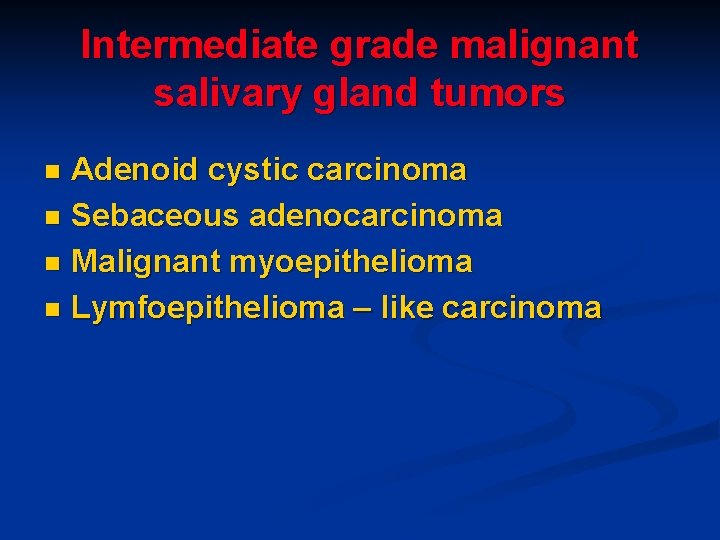 Intermediate grade malignant salivary gland tumors Adenoid cystic carcinoma n Sebaceous adenocarcinoma n Malignant Intermediate grade malignant salivary gland tumors Adenoid cystic carcinoma n Sebaceous adenocarcinoma n Malignant