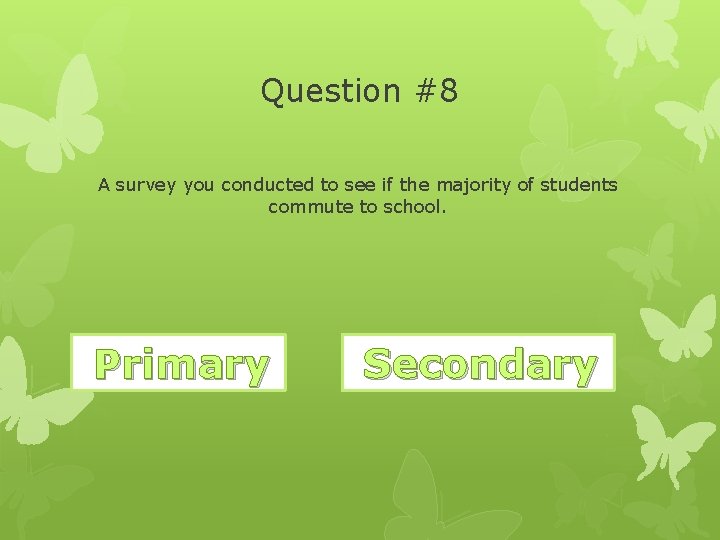 Question #8 A survey you conducted to see if the majority of students commute