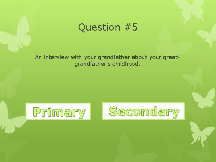 Question #5 An interview with your grandfather about your greatgrandfather's childhood. Wrong. Primary Secondary