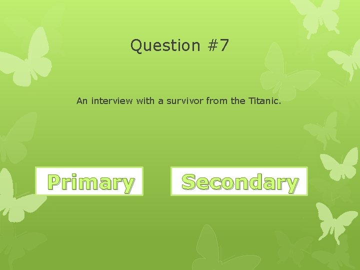 Question #7 An interview with a survivor from the Titanic. Primary Correct! Wrong. Secondary