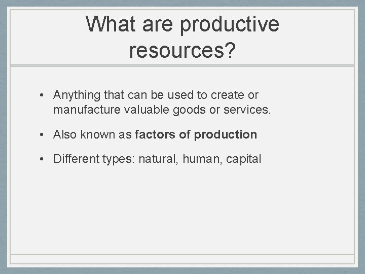 What are productive resources? • Anything that can be used to create or manufacture