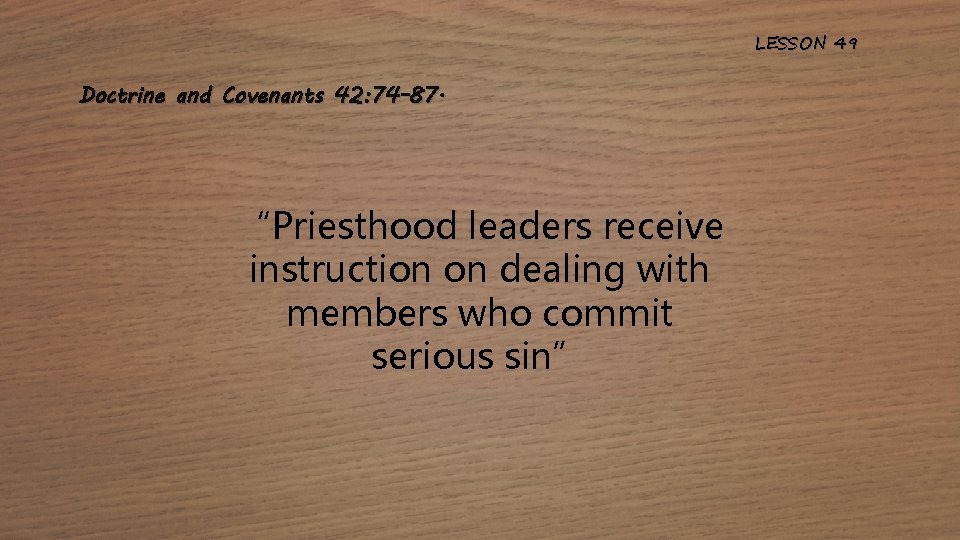 LESSON 49 Doctrine and Covenants 42: 74 -87. “Priesthood leaders receive instruction on dealing