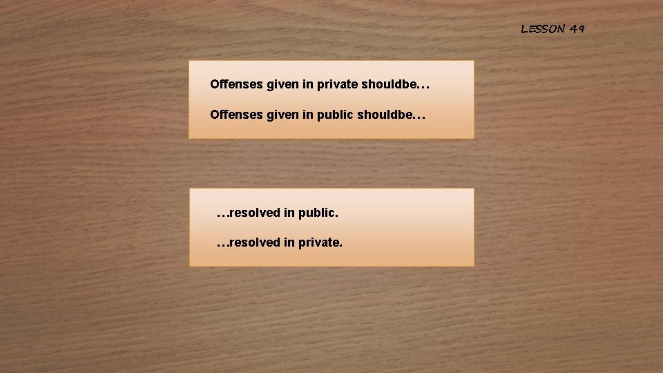 LESSON 49 Offenses given in private shouldbe… Offenses given in public shouldbe… …resolved in