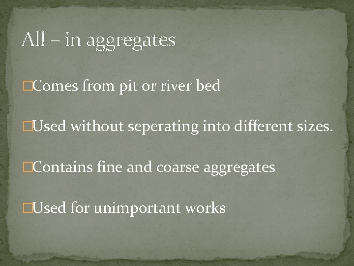 All – in aggregates �Comes from pit or river bed �Used without seperating into