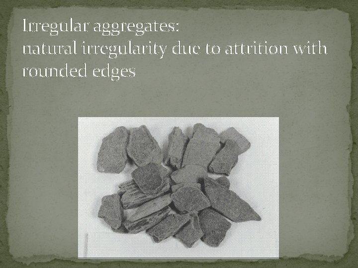 Irregular aggregates: natural irregularity due to attrition with rounded edges 