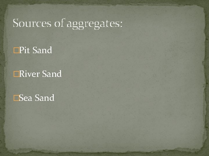 Sources of aggregates: �Pit Sand �River Sand �Sea Sand 