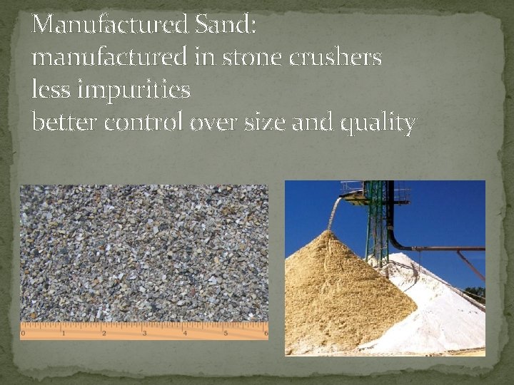 Manufactured Sand: manufactured in stone crushers less impurities better control over size and quality