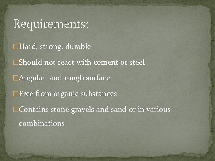 Requirements: �Hard, strong, durable �Should not react with cement or steel �Angular and rough