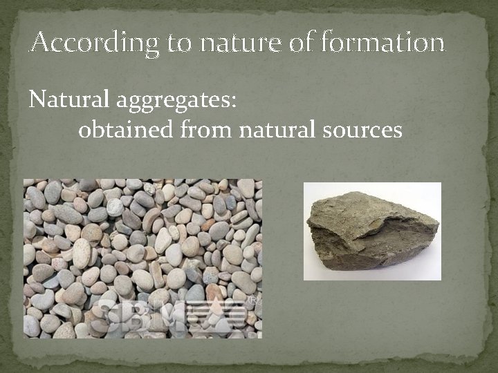 According to nature of formation Natural aggregates: obtained from natural sources 