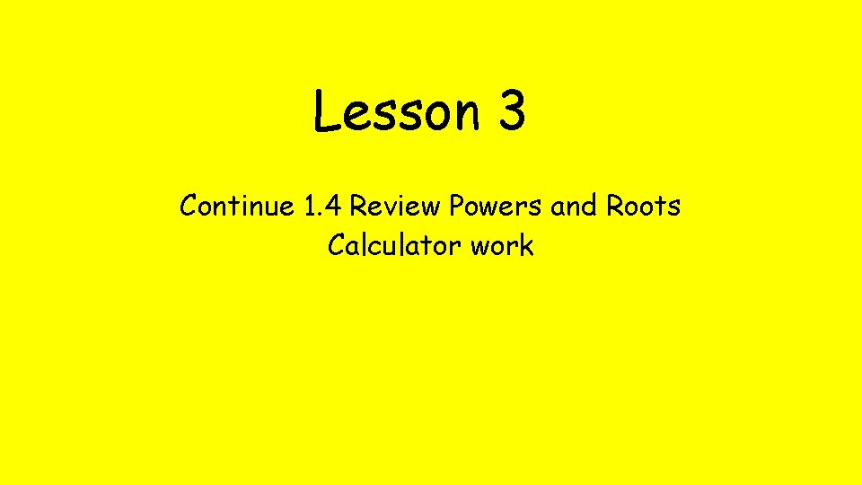Lesson 3 Continue 1. 4 Review Powers and Roots Calculator work 