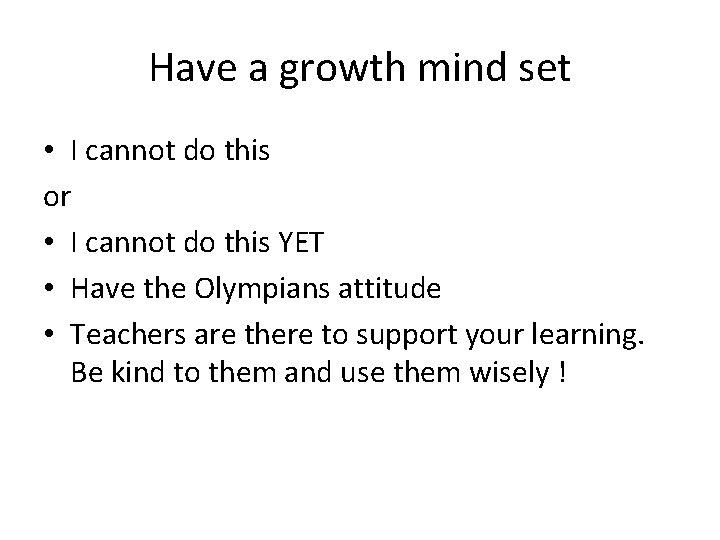 Have a growth mind set • I cannot do this or • I cannot