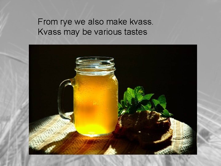 From rye we also make kvass. Kvass may be various tastes 