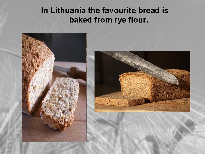 In Lithuania the favourite bread is baked from rye flour. 