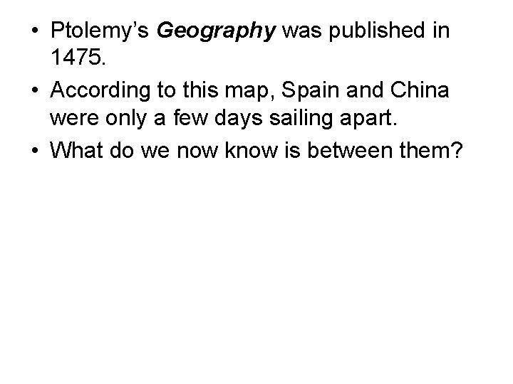  • Ptolemy’s Geography was published in 1475. • According to this map, Spain