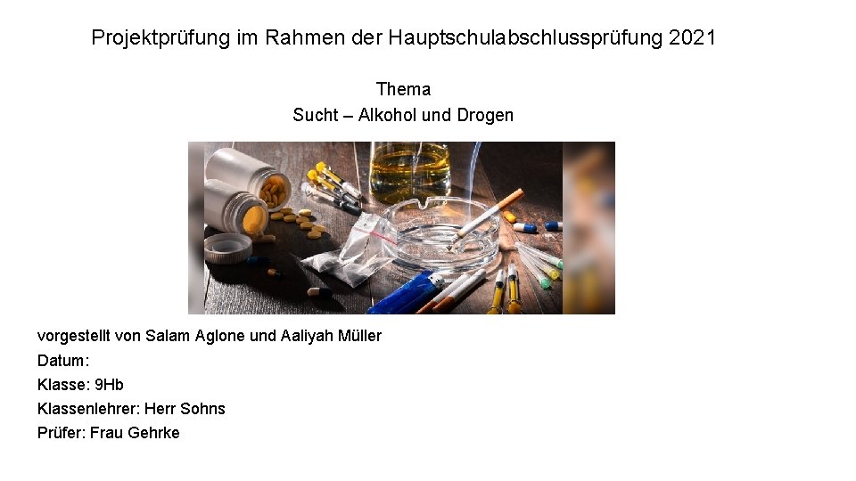 Projektprüfung im Rahmen der Hauptschulabschlussprüfung 2021 Thema Sucht – Alkohol und Drogen vorgestellt von