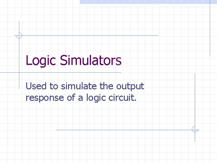 Logic Simulators Used to simulate the output response of a logic circuit. 