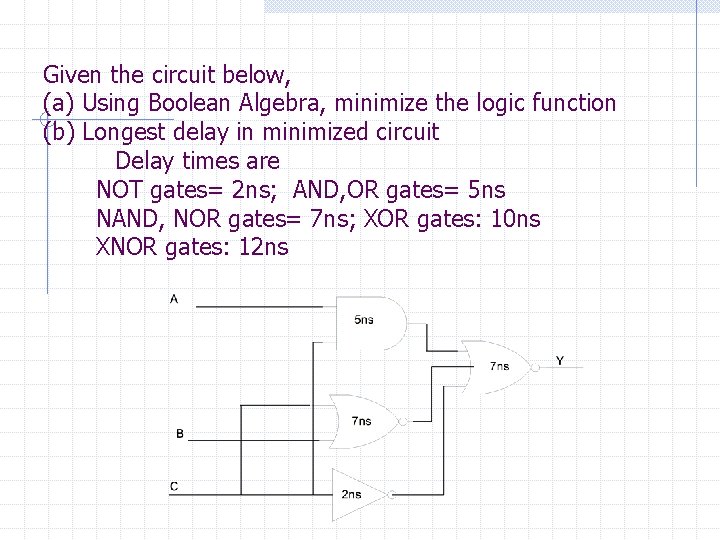 Given the circuit below, (a) Using Boolean Algebra, minimize the logic function (b) Longest