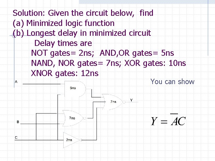 Solution: Given the circuit below, find (a) Minimized logic function (b) Longest delay in