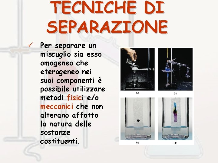 TECNICHE DI SEPARAZIONE ü Per separare un miscuglio sia esso omogeneo che eterogeneo nei