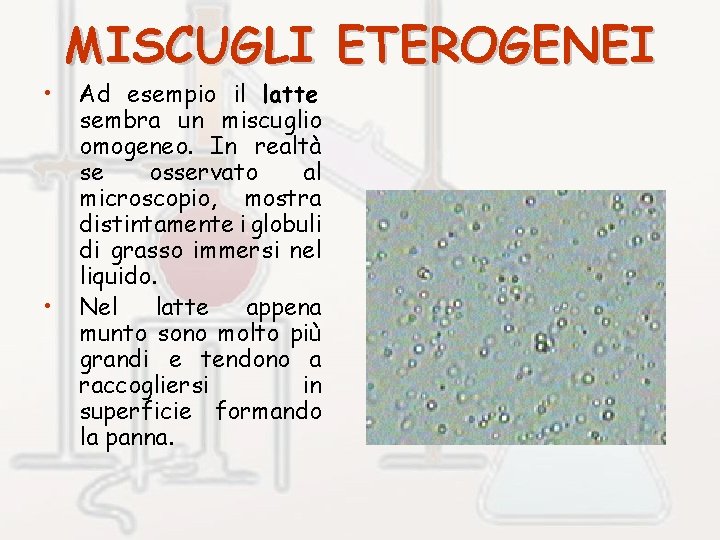  • • MISCUGLI ETEROGENEI Ad esempio il latte sembra un miscuglio omogeneo. In