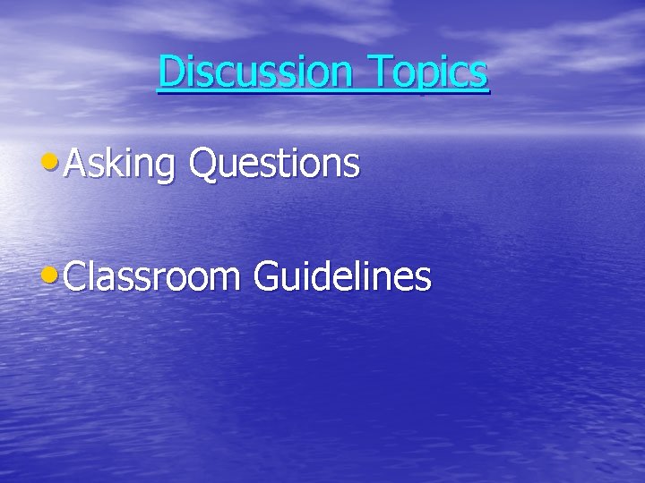 Discussion Topics • Asking Questions • Classroom Guidelines 