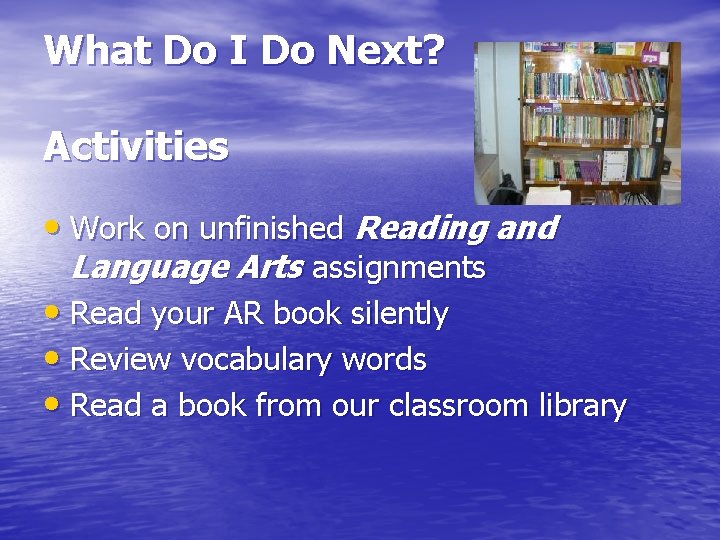 What Do I Do Next? Activities • Work on unfinished Reading and Language Arts