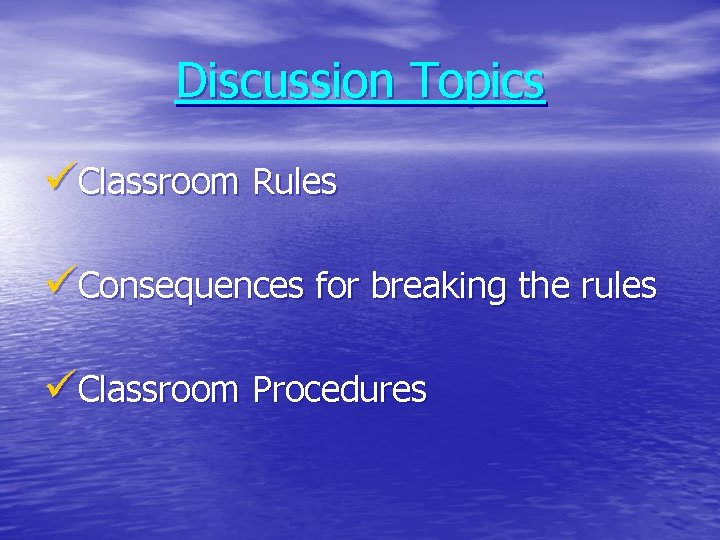 Discussion Topics üClassroom Rules üConsequences for breaking the rules üClassroom Procedures 