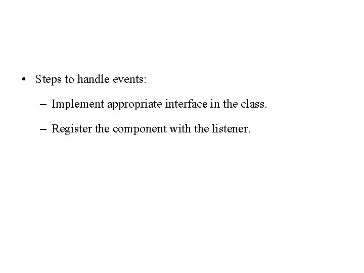 • Steps to handle events: – Implement appropriate interface in the class. –