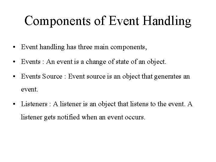Components of Event Handling • Event handling has three main components, • Events :