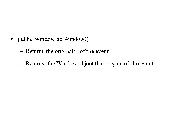  • public Window get. Window() – Returns the originator of the event. –